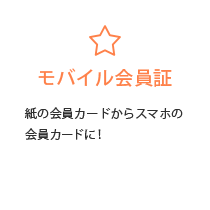 モバイル会員証：紙の会員カードからスマホの会員カードに！