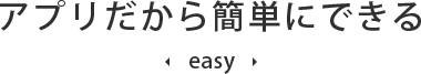 アプリだから簡単にできる